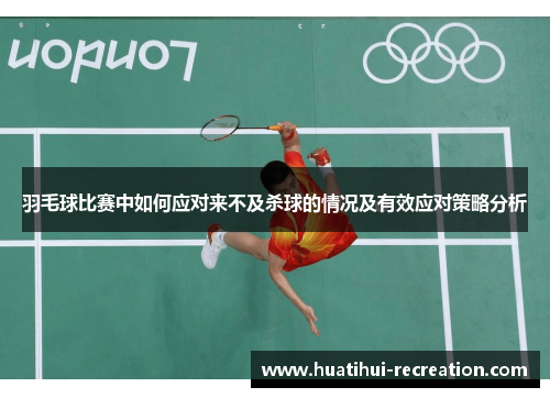 羽毛球比赛中如何应对来不及杀球的情况及有效应对策略分析