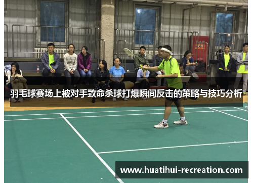 羽毛球赛场上被对手致命杀球打爆瞬间反击的策略与技巧分析
