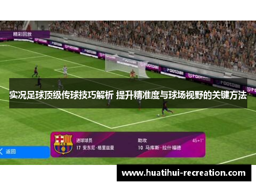 实况足球顶级传球技巧解析 提升精准度与球场视野的关键方法