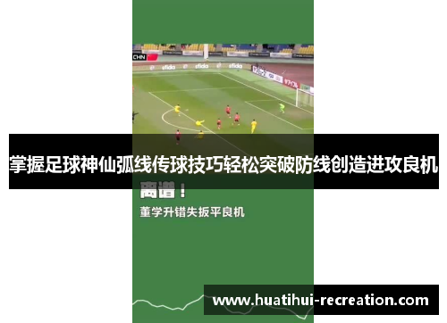 掌握足球神仙弧线传球技巧轻松突破防线创造进攻良机