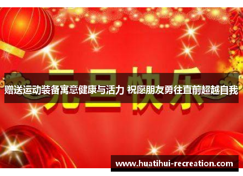 赠送运动装备寓意健康与活力 祝愿朋友勇往直前超越自我